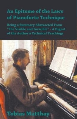 An Epitome of the Laws of Pianoforte Technique - Being a Summary Abstracted