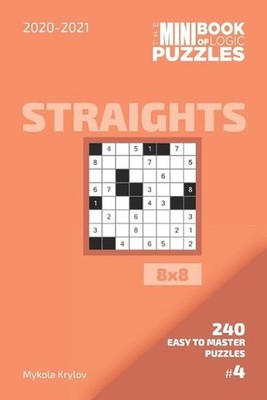The Mini Book Of Logic Puzzles 2020-2021. Straights 8x8 - 240 Easy To Master Puz