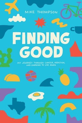 Finding Good: My Journey Through Cancer, Addiction, and Learning to Live Aga...