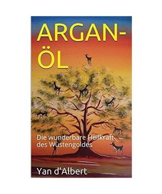 Argan-Öl: Die wunderbare Heilkraft des Wüstengoldes, d'Albert, Yan
