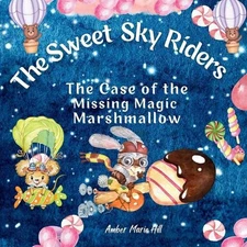 The Sweet Sky Riders: The Case of the Missing Magic Marshmallow by Amber M. Hill