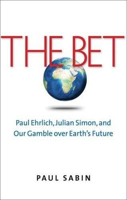The Bet: Paul Ehrlich, Julian Simon, and Our Gamble over Earths Future by Sabi