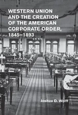 Western Union and the Creation of the American Corporate Order, 1845-1893: Used