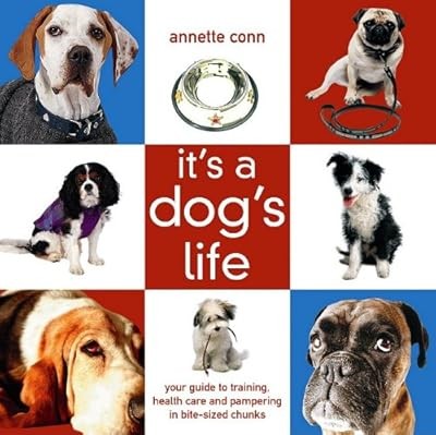 Its a Dogs Life: A Guide to Good Behaviour, Health and Pampering for Your Canine