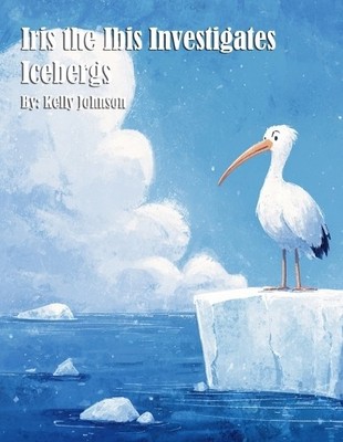 Kelly Johnson Iris the Ibis Investigates Icebergs (Taschenbuch)