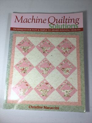 Machine Quilting Solutions : Techniques for Fast and Simple to Award-Winning De 