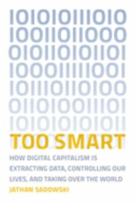 Too Smart: How Digital Capitalism is Extracting Data, Controlling Our Lives, an