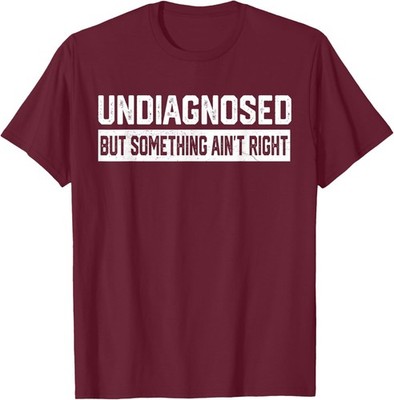Undiagnosed Something Aint Right Funny Quote Unisex T-Shirt
