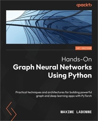 Hands-On Graph Neural Networks Using Python: Practical techniques and architectu