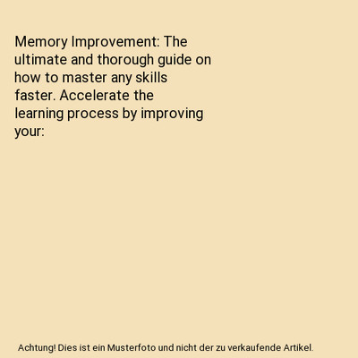 Memory Improvement: The ultimate and thorough guide on how to master any skills 