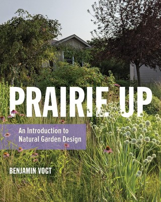 Prairie Up | An Introduction to Natural Garden Design | Benjamin Vogt | Englisch
