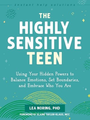 The Highly Sensitive Teen: Using Your Hidden Powers to Balance Emotions, Set Bou