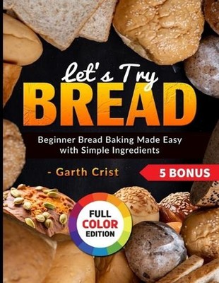 Let's Try Bread: Beginner Bread Baking Made Easy with Simple Ingredients by Gart