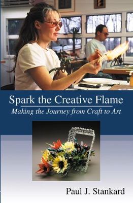 Spark the Creative Flame : Making the Journey from Craft to Art by Paul J....