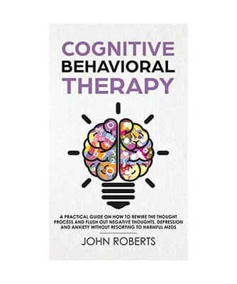 Cognitive Behavioral Therapy: How to Rewire the Thought Process and Flush out Ne