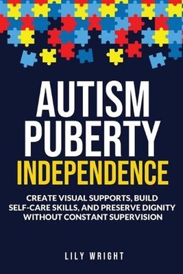 Autism Puberty Independence: Create Visual Supports, Build Self-Care Skills, and