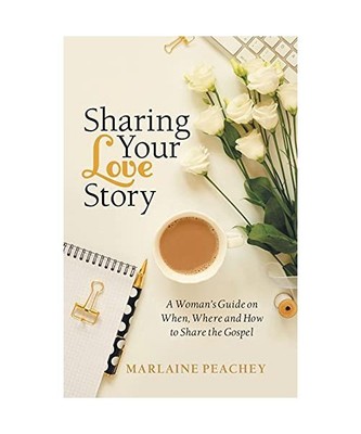 Sharing Your Love Story: A Woman's Guide on When, Where and How to Share the Gos