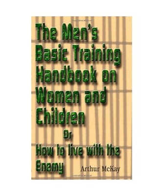 The Men's Basic Training Handbook on Women and Children or How to Live With the 