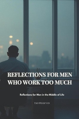 Reflections for Men Who Work Too Much: A Quiet Guide Back to What Matters by Tm 