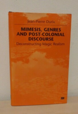 Mimesis, Genres And Post-Colonial Discourse: Deconstructing Magic Realism: Durix
