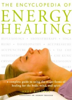 The Encyclopedia Of Energy Healing: A Complete Guide to Using th