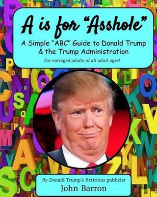 A is for Asshole: A Simple ''ABC'' Guide to Donald Trump & the Trump Administratio