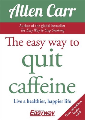 The Easy Way to Quit Caffeine: Live a healthier, happier life (Allen Carr's ...