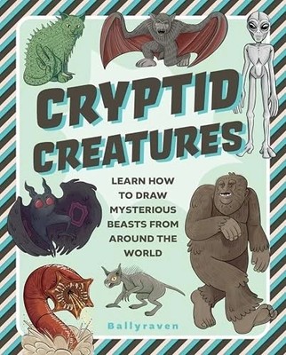 Cryptid Creatures : Learn to Draw Mysterious Beasts from Around the World by...