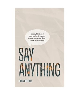Say Anything: Good, kind and non-bullshit things to say when you don't know what