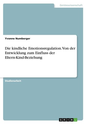 Die kindliche Emotionsregulation. Von der Entwicklung zum Einfluss der Eltern-Ki