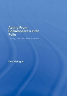 Acting from Shakespeare's First Folio: Theory, Text and Performance by Don Weing