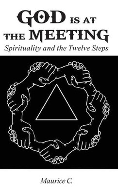 God Is at the Meeting: Spirituality and the Twelve Steps by Maurice C. Hardcover