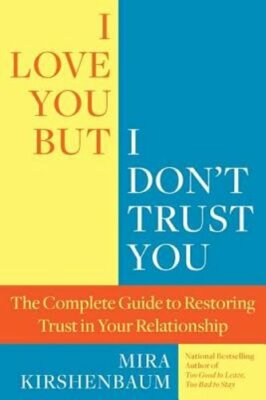 I Love You, But I Don't Trust You: The Complete Guide to Restoring Trust in Your