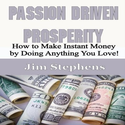 Passion Driven Prosperity How to Make Instant Money by Doing Anyt