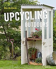 Upcycling Outdoors : 20 Creative Garden Projects Made from Reclai