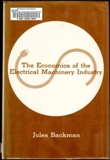 THE ECONOMICS OF THE ELECTRICAL MACHINERY INDUSTRY By Jules Backman - Hardcover