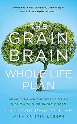 The Grain Brain Whole Life Plan: Boost Brain Performance, Lose Weight, and Achie