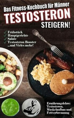 Das Fitness Kochbuch fr Mnner: Testosteron steigern - Die leckersten Bodybuildin