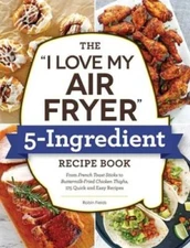 The I Love My Air Fryer 5-Ingredient Recipe Book: From French Toast Sti - GOOD