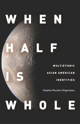 When Half Is Whole: Multiethnic Asian American Identities by Murphy-Shigematsu