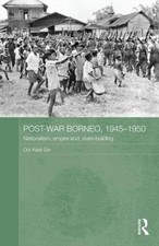Post-War Borneo, 1945-1950: Nationalism, Empire and State-Building by Ooi Keat G