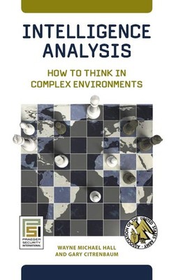 Intelligence Analysis: How to Think in Complex Environments by Hall