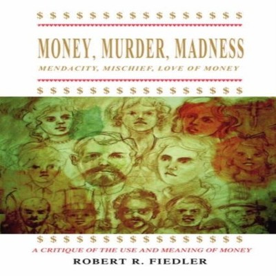 Money Murder MadnessA Critique of the Use and Meaning of Money Ro