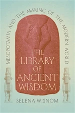 The Library of Ancient Wisdom: Mesopotamia and the Making of the Modern World (H