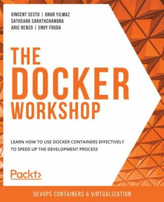 The Docker Workshop: Learn how to use Docker containers effectively to speed...