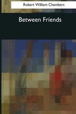 Between Friends by Robert William Chambers (English) Paperback Book