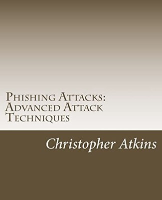 Phishing Attacks: Advanced Attack T..., Atkins, Mr Chri