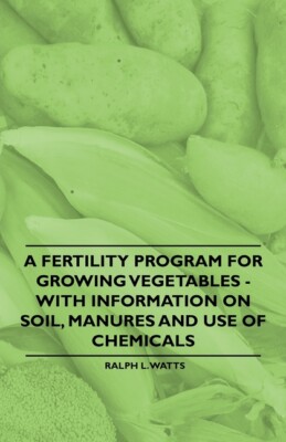 A Fertility Program For Growing Vegetables - With Information On Soil, Manu...