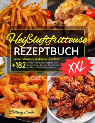Heißluftfritteuse Rezeptbuch XXL: Kochbuch für Anfänger und Profis! +182 Rezepte