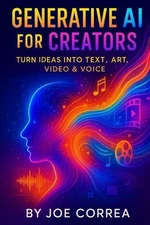 Generative AI for Creators: Turn Ideas Into Text, Art, Video & Voice by Joe Corr